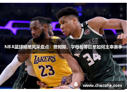 NBA篮球明星风采盘点：詹姆斯、字母哥等巨星如何主宰赛季