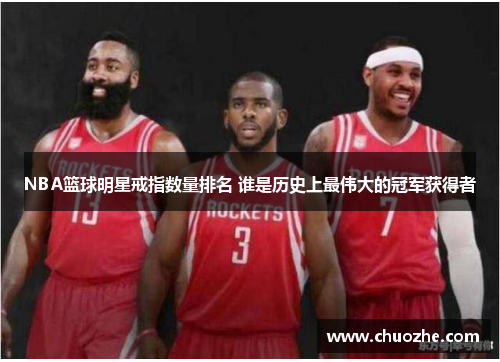 NBA篮球明星戒指数量排名 谁是历史上最伟大的冠军获得者